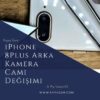iPhone 8 Plus Arka Kamera Camı Değişimi