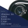 iPhone Xr Arka Kamera Camı Değişimi